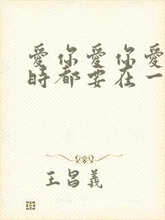 爱你爱你爱你随时都要在一起原唱