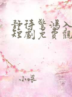 静待惊鸿入瓮慌短剧免费观看