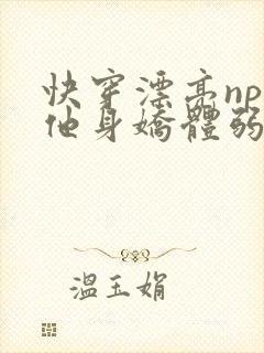 快穿漂亮npc他身娇体弱小说免费阅读