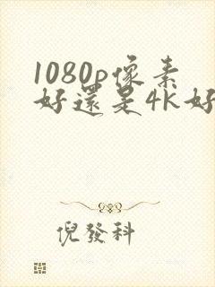 1080p像素好还是4k好