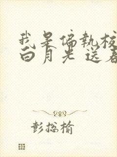 我是偏执校草的白月光 送春