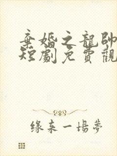 弃婚之龙帅逆袭短剧免费观看