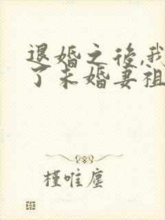 退婚之后,我娶了未婚妻祖宗