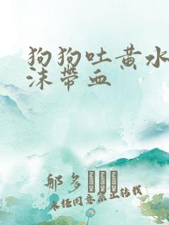 狗狗吐黄水带泡沫带血