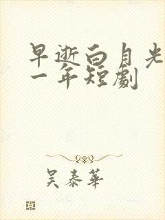 早逝白月光穿十一年短剧