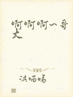 啊啊啊~哥哥好大