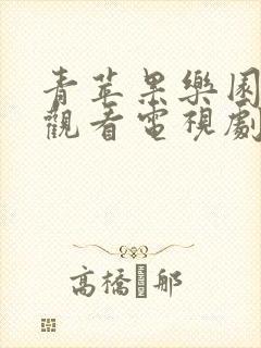 青苹果乐园免费观看电视剧全集在线