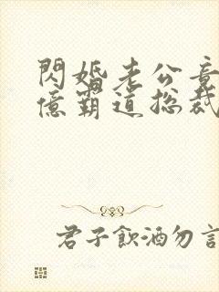 闪婚老公竟是千亿霸道总裁免费阅读