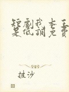 短剧我本王者只是低调免费