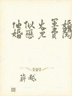 他似火军婚高干婚恋免费阅读