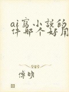 ai写小说的软件哪个好用