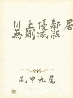 川上优邻居人妻无删减版