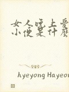 女人晚上爱起夜小便是什么原因引起的