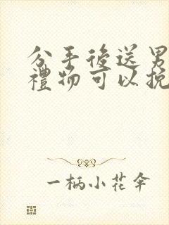 分手后送男朋友礼物可以挽回吗