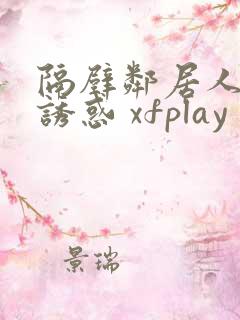 隔壁邻居人妻的诱惑 xfplay