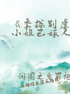 《季总别虐了舒小姐已嫁人