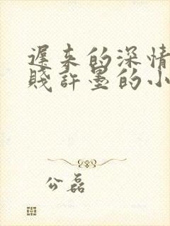 迟来的深情比草贱许墨的小说免费阅读