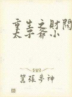 重生之财阀家的太子爷小