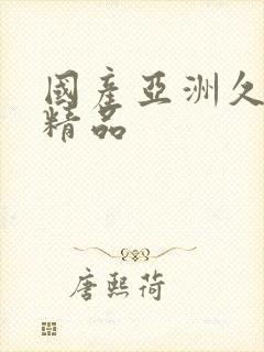 国产亚洲久久久精品