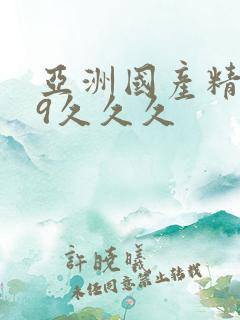 亚洲国产精品99久久久