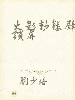 火影动态壁纸 锁屏