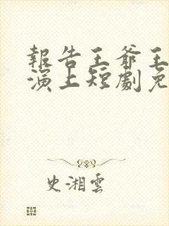 报告王爷王妃又演上短剧免费