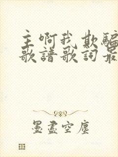 主啊我欺骗了你歌谱歌词最新版