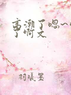 高潮了嗯~喷水了啊文