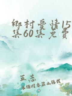 乡村爱情15全集60集免费观看追剧