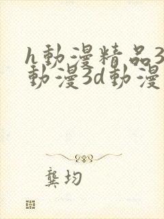 h动漫精品3d动漫3d动漫在线