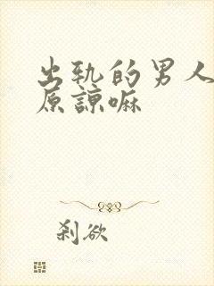 出轨的男人值得原谅嘛