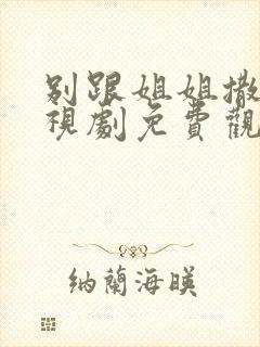 别跟姐姐撒野电视剧免费观看