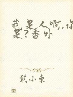 我是人啊,你不是?番外