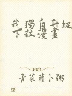 我独自升级免费下拉漫画