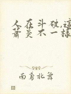 人在斗破,这个萧炎不一样