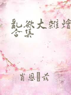 乱欲大杂烩小说合集