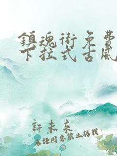 镇魂街免费漫画下拉式古风漫画网