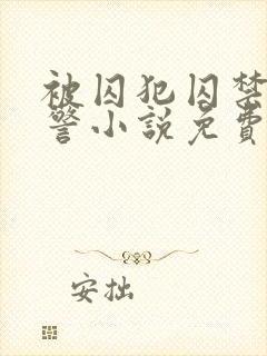 被囚犯囚禁的刑警小说免费阅读