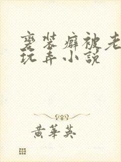 变装癖被老老板玩弄小说