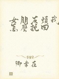 女朋友烦我了该怎么挽回