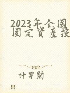 2023年全国固定资产投资
