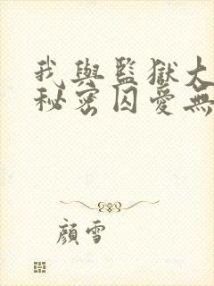 我与监狱大佬的秘密囚爱无删减免费观看