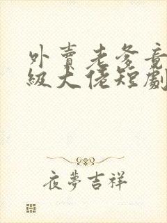 外卖老爹竟是满级大佬短剧免费观看全集完整