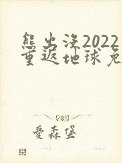 熊出没2022重返地球免费