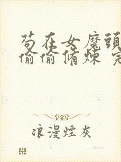 苟在女魔头身边偷偷修炼 完本