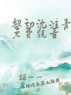 黎初沈淮青短剧免费观看