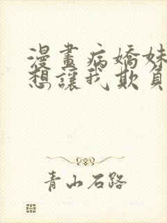 漫画病娇妹妹只想让我欺负她