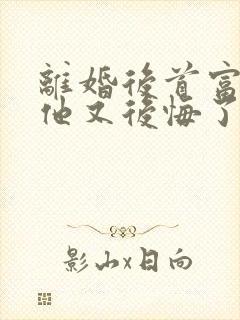 离婚后首富前夫他又后悔了全文