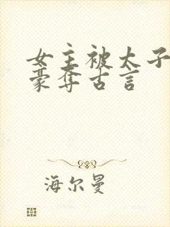 女主被太子强取豪夺古言