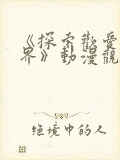 《探索欢爱新境界》动漫观看